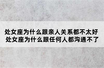 处女座为什么跟亲人关系都不太好 处女座为什么跟任何人都沟通不了